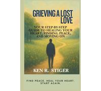Grieving a Lost Love: Your Step-by-Step Guide to Healing Your Heart, Finding Peace, and Moving On