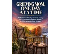 Grieving Mom, One Day at a Time: A Midlife Grief Companion for Facing the Firsts, Honoring Your Mother, and Carrying Her Love Forward
