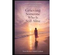 Grieving Someone Who Is Still Alive: A Guide to Releasing, Rebuilding and Living Free