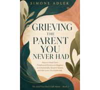 Grieving the Parent You Never Had: How to Heal from Childhood Emotional Neglect, an Emotionally Absent Parent, and the Love You Deserved