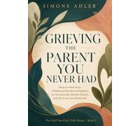 Grieving the Parent You Never Had: How to Heal from Childhood Emotional Neglect, an Emotionally Absent Parent, and the Love You Deserved