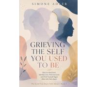 Grieving the Self You Used to Be: How to Heal from Identity Loss, Feel Less Lost, and Find Yourself Again After Life Falls Apart