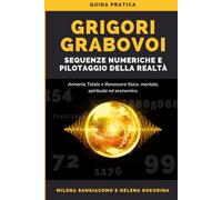 Grigori Grabovoi - Sequenze Numeriche e Pilotaggio della Realtà: Guida pratica per ottenere l'armonia totale ed il benessere fisico, mentale, spirituale ed economico.