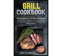 Grill Cookbook: A Symphony Of Grilling Delights: Where Flames Compose Flavor Symphonies. Explore, Savor And Let Your Grill Become A Culinary Maestro.