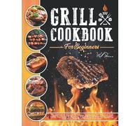 Grill Cookbook For Beginners: The Definitive Manual To Master Barbecue.All The Tips And Tricks You Need To Become A Grill Boss At First Try Healthy, Delicious, And Tasty Recipes Included.