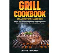 Grill Cookbook: Grill Master's Handbook: Elevate Your Outdoor Cooking Game with Mouthwatering secret Recipes, Insider Tips, and Irresistible Flavors
