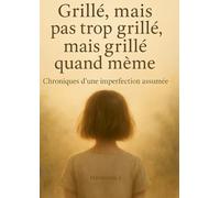 Grillé, mais pas trop grillé, mais grillé quand même.: Chroniques d'une imperfection assumée