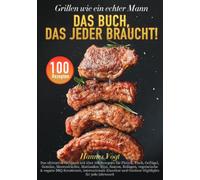 Grillen wie ein echter Mann - Das Buch, das jeder braucht!