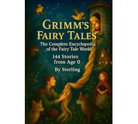 Grimm’s Fairy Tales - The Complete Encyclopedia of the Fairy Tale World 144 Stories from Age 0: All 144 Grimm Fairy Tales - Gently Adapted for Children from Age 0