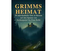 Grimms Heimat: 50 märchenhafte Orte in Hessen auf den Spuren von Aschenputtel rau Holle