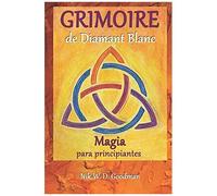 Grimoire De Diamant Blanc - Magia Para Pricipiantes: Práctica Y Preparación Mágicas, Rituales Y Herramientas, Hechizos De Amor Y Protección Para Una Experiencia Mágica