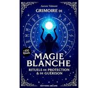 GRIMOIRE DE MAGIE BLANCHE: + de 450 rituels de protection et de guérison, guide de sorcellerie