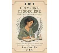 Grimoire de Sorcière : Journal de la Magie Blanche: Le carnet guidé pour canaliser ton intuition, guérir à ton rythme et ritualiser chaque instant sacré