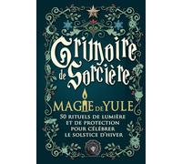 Grimoire de Sorcière - Magie de Yule: 50 rituels de lumière et de protection pour célébrer le solstice d’hiver - Magie blanche, gratitude et renouveau spirituel