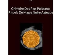Grimoire Des Plus Puissants Rituels De Magie Noire Aztèque D S (Auteur)