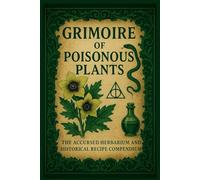 GRIMOIRE OF POISONOUS PLANTS: THE ACCURSED HERBARIUM AND HISTORICAL RECIPE COMPENDIUM