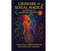 Grimoire of Sexual Magic According to Aleister Crowley: A Practical Compilation for Initiates and Seekers