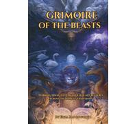 Grimoire of the Beasts: Working Magic with Mythological Creatures Across the World’s Traditions: Mythical Creature Magic for Protection, Healing, Prosperity, Transformation, Love, and Power