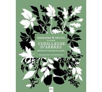Grimoire Et Récits D'une Cueilleuse D'arbres - Bienfaits Et Pouvoirs Des Arbres
