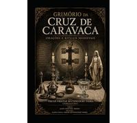 GRIMÓRIO DA CRUZ DE CARAVACA: Orações e Rituais Medievais