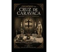 GRIMÓRIO DA CRUZ DE CARAVACA: Orações e Rituais Medievais