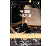 Grimorio Per Streghe Principianti: Scopri Come Liberare Il Potenziale Spirituale E Attrarre Ciò Che Desideri Con Lantica Guida Di Rituali, Incantesimi E Pratiche Magiche