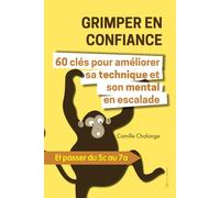 GRIMPER EN CONFIANCE - 60 clés pour améliorer sa technique et son mental en escalade: Et passer du 5c au 7a