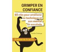 GRIMPER EN CONFIANCE - 60 clés pour améliorer sa technique et son mental en escalade: Et passer du 5c au 7a