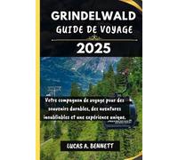 GRINDELWALD GUIDE DE VOYAGE 2025: Votre compagnon de voyage pour des souvenirs impérissables, des aventures inoubliables et des expériences uniques.