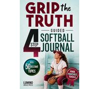 Grip the Truth | The Simple 4-Step Softball Workbook for Girls: 50 Guided Practical Activities & Journal to Cross Out Negative Thoughts, Build Confidence, and Focus on the Next Pitch