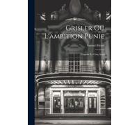 Grisler Ou L'ambition Punie: Tragedie En Cinq Actes