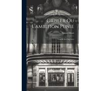 Grisler Ou L'ambition Punie: Tragedie En Cinq Actes