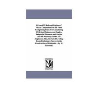 Griswold's Railroad Engineers' Pocket Companion For The Field. Comprising Rules For Calculating Deflexion Distances And Angles, Tangential Distances A