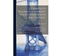 Griswold's Railroad Engineers' Pocket Companion For The Field: Comprising Rules For Calculating Deflexion Distances And Angles, Tangential Distances A
