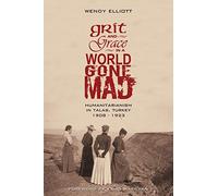 Grit and Grace in a World Gone Mad: Humanitarianism in Talas, Turkey 1908-1923