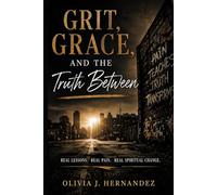 Grit, Grace, and the Truth Between: Real Lessons. Real Pain. Real Spiritual Change.