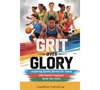 Grit Over Glory: Sports Stories for Teen Athletes to Train with Purpose, Build Mental Toughness and Stay Motivated Through Every Challenge, Rep and Choice