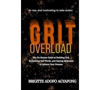Grit Overload: The No-Excuse Guide to Building Grit, Reclaiming Self-Worth, and Staying Motivated to Achieve Your Dreams