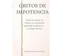 gritos de impotencia: Cómo el cuerpo, la mente y la conciencia aprenden a sobrevivir… y a elegir distinto.
