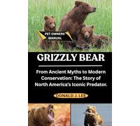 GRIZZLY BEAR: From Ancient Myths to Modern Conservation: The Story of North America’s Iconic Predator.