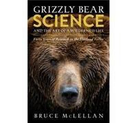 Grizzly Bear Science and the Art of a Wilderness Life by Bruce McLellan Bruce McLellan (Auteur)