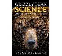 Grizzly Bear Science and the Art of a Wilderness Life by Bruce McLellan Bruce McLellan (Auteur)