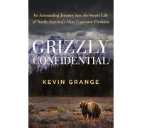 Grizzly Confidential: An Astounding Journey into the Secret Life of North America’s Most Fearsome Predator