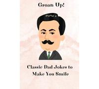 Groan Up! Classic Dad Jokes to Make You Smile: Classic Jokes | Gift For Dad | Fun everytime | Bad Jokes | Smile and fun gags