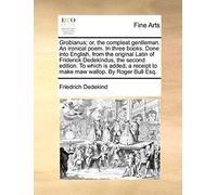 Grobianus; Or, The Compleat Gentleman. An Ironical Poem. In Three Books. Done Into English, From The Original Latin Of Friderick Dedekindus, The Secon