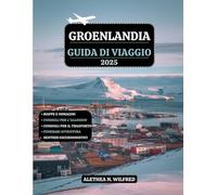 GROENLANDIA GUIDA DI VIAGGIO 2025: Esplorare Avventure artiche, aurora boreale, crociere nei fiordi ghiacciati, cultura Inuit, escursioni sui ... e itinerari dettagliati con consigli pratici