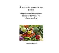 GROENTEN TER PREVENTIE VAN ZIEKTEN: Een populairwetenschappelijk boek over de kracht van planten