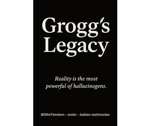 Grogg's Legacy: (True story - Collection of erotic and BDSM short stories. Female domination, Anonymous testimony - Lesbian short story)