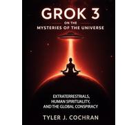 Grok 3 on the Mysteries of the Universe: Extraterrestrials, Human Spirituality, and the Global Conspiracy