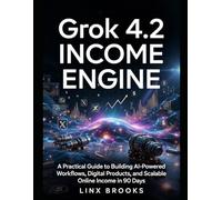 Grok 4.2 Income Engine: A Practical Guide to Building AI-Powered Workflows, Digital Products, and Scalable Online Income in 90 Days